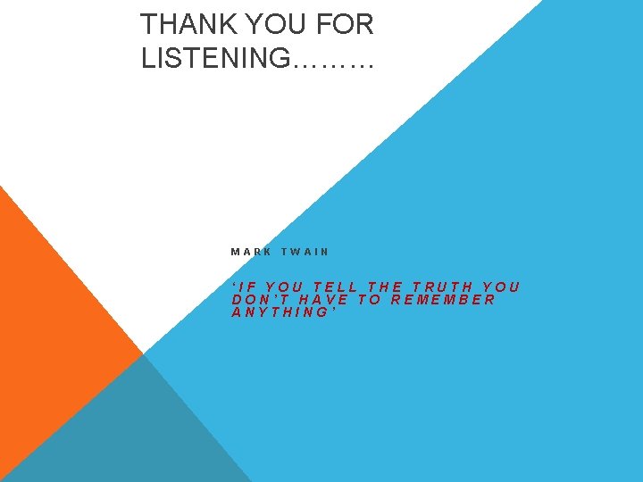 THANK YOU FOR LISTENING……… MARK TWAIN ‘IF YOU TELL THE TRUTH YOU DON’T HAVE