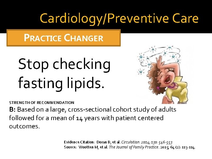 Cardiology/Preventive Care PRACTICE CHANGER Stop checking fasting lipids. STRENGTH OF RECOMMENDATION B: Based on