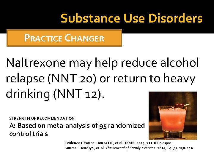 Substance Use Disorders PRACTICE CHANGER Naltrexone may help reduce alcohol relapse (NNT 20) or