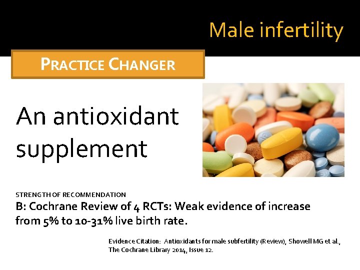 Male infertility PRACTICE CHANGER An antioxidant supplement STRENGTH OF RECOMMENDATION B: Cochrane Review of