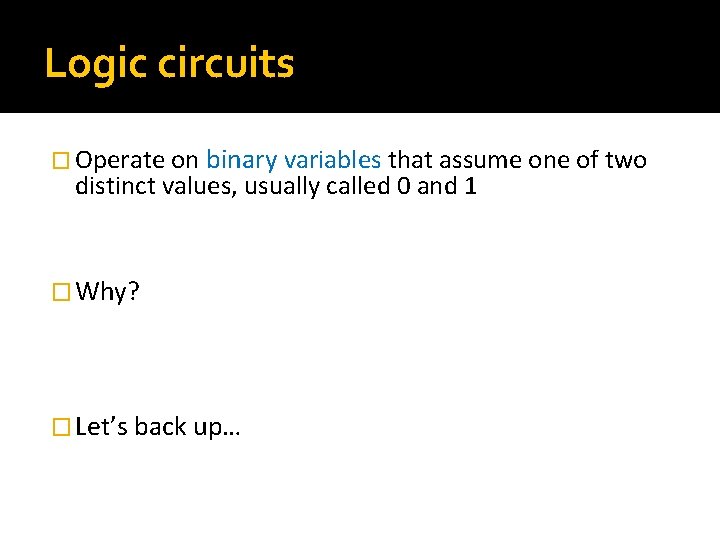 Logic circuits � Operate on binary variables that assume one of two distinct values,