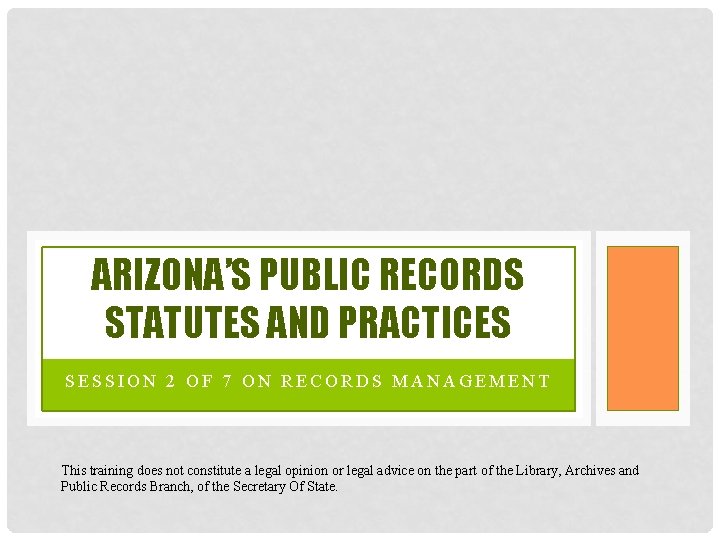 ARIZONA’S PUBLIC RECORDS STATUTES AND PRACTICES SESSION 2 OF 7 ON RECORDS MANAGEMENT This