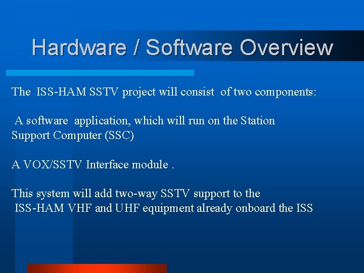 Hardware / Software Overview The ISS-HAM SSTV project will consist of two components: A
