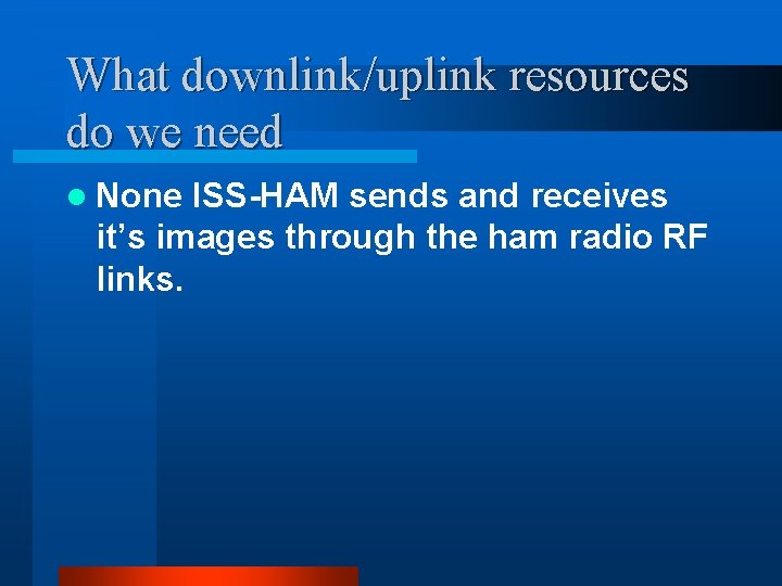 What downlink/uplink resources do we need l None ISS-HAM sends and receives it’s images