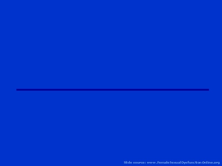 Slide source: www. Female. Sexual. Dysfunction. Online. org 
