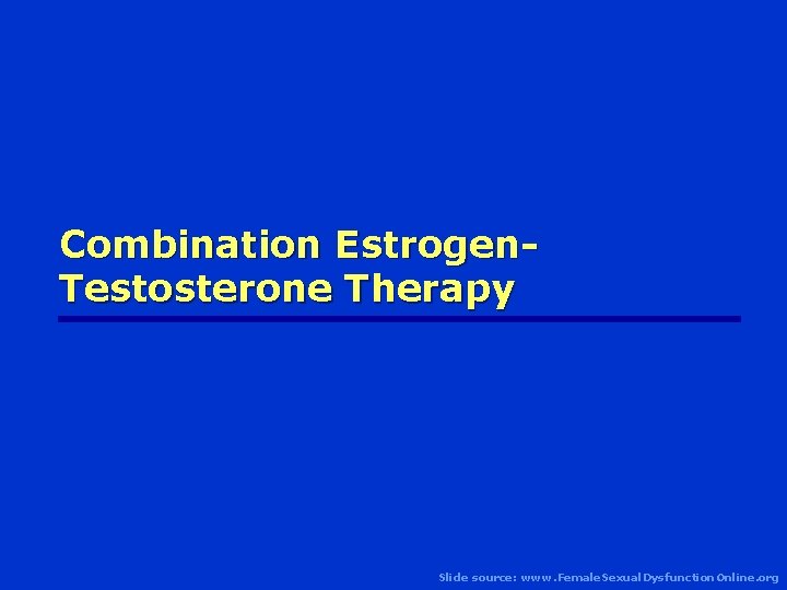 Combination Estrogen. Testosterone Therapy Slide source: www. Female. Sexual. Dysfunction. Online. org 