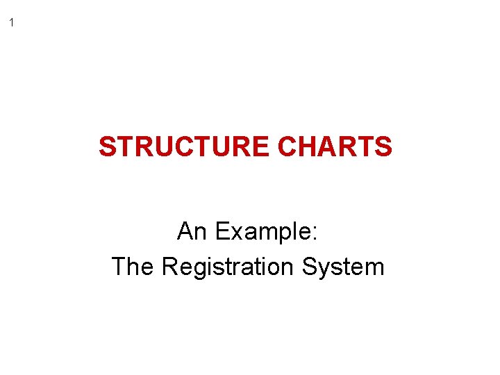 1 STRUCTURE CHARTS An Example: The Registration System 