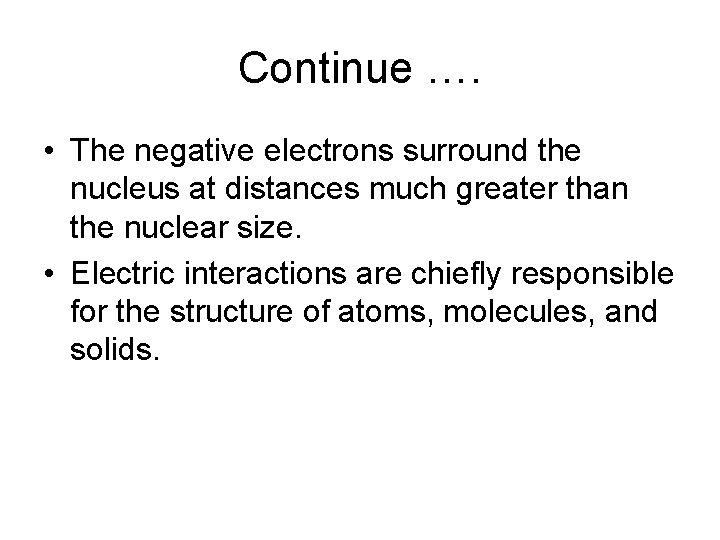 Continue …. • The negative electrons surround the nucleus at distances much greater than