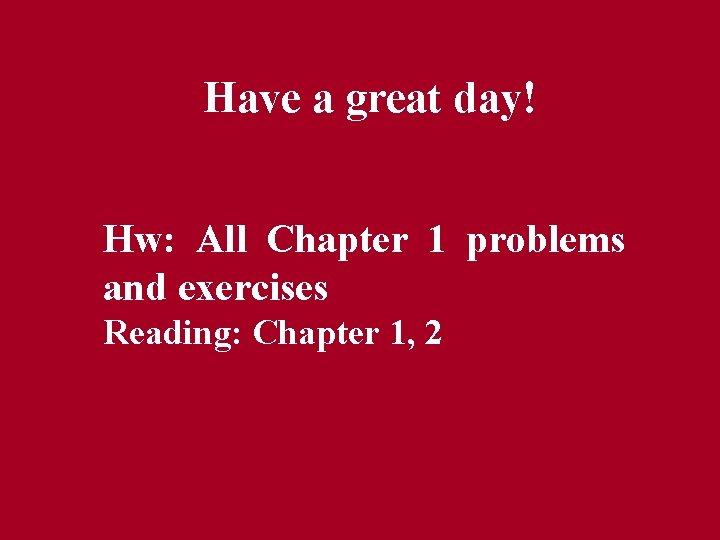 Have a great day! Hw: All Chapter 1 problems and exercises Reading: Chapter 1,