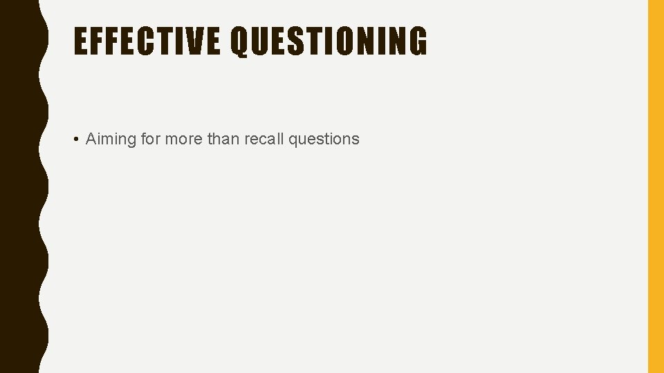EFFECTIVE QUESTIONING • Aiming for more than recall questions 