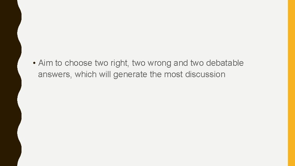  • Aim to choose two right, two wrong and two debatable answers, which