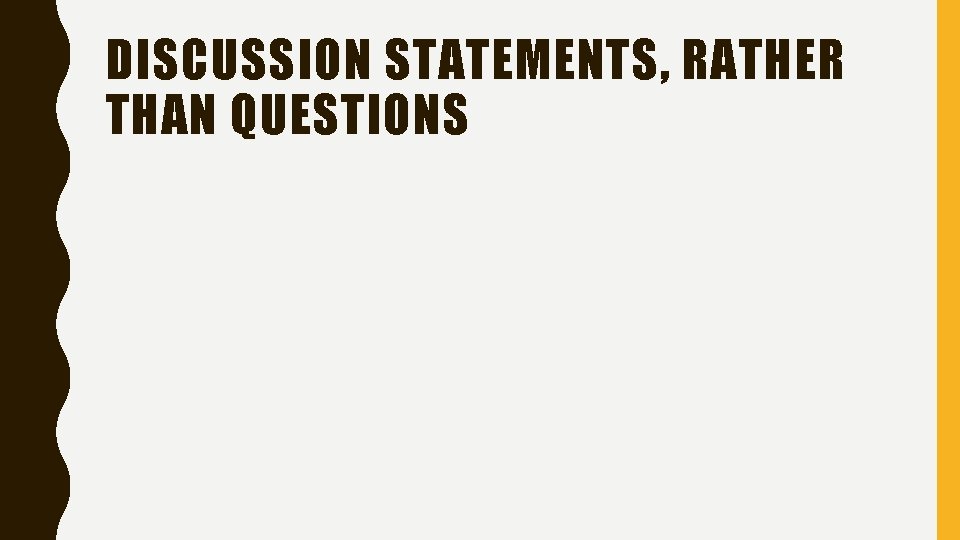 DISCUSSION STATEMENTS, RATHER THAN QUESTIONS 
