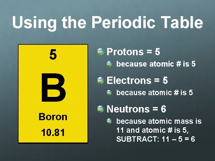 Using the Periodic Table 5 B Boron 10. 81 Protons = 5 because atomic