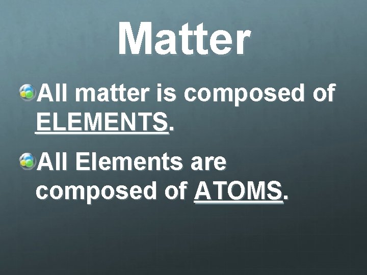 Matter All matter is composed of ELEMENTS. All Elements are composed of ATOMS. 