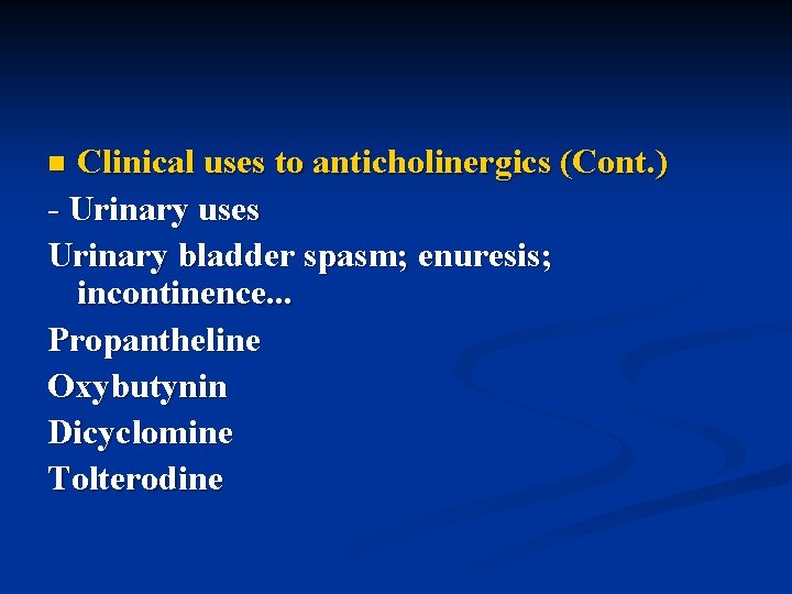 Clinical uses to anticholinergics (Cont. ) - Urinary uses Urinary bladder spasm; enuresis; incontinence.