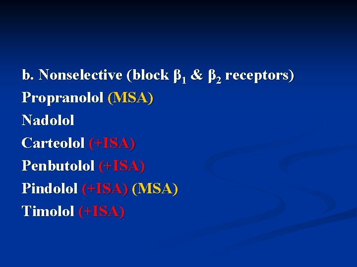 b. Nonselective (block β 1 & β 2 receptors) Propranolol (MSA) Nadolol Carteolol (+ISA)