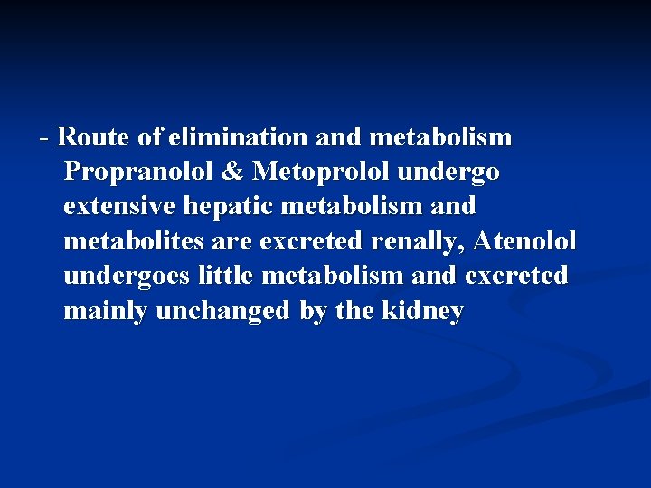 - Route of elimination and metabolism Propranolol & Metoprolol undergo extensive hepatic metabolism and