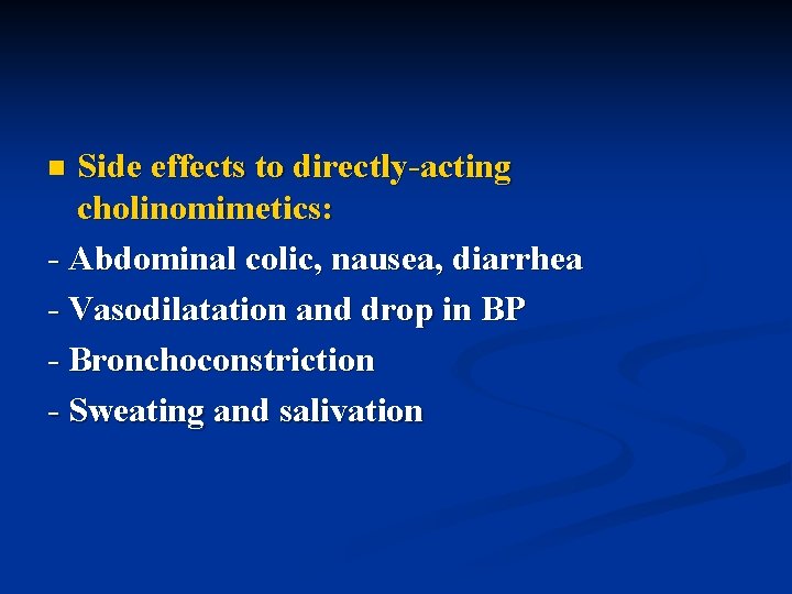 Side effects to directly-acting cholinomimetics: - Abdominal colic, nausea, diarrhea - Vasodilatation and drop