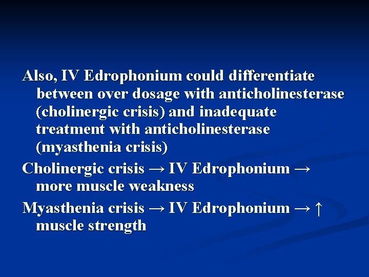 Also, IV Edrophonium could differentiate between over dosage with anticholinesterase (cholinergic crisis) and inadequate