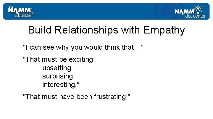 Build Relationships with Empathy “I can see why you would think that…” “That must