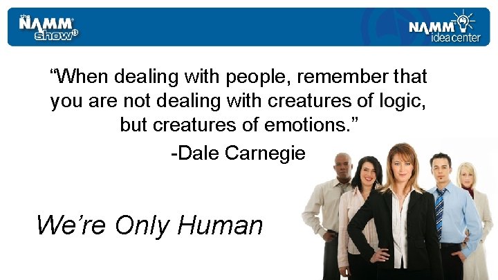 “When dealing with people, remember that you are not dealing with creatures of logic,