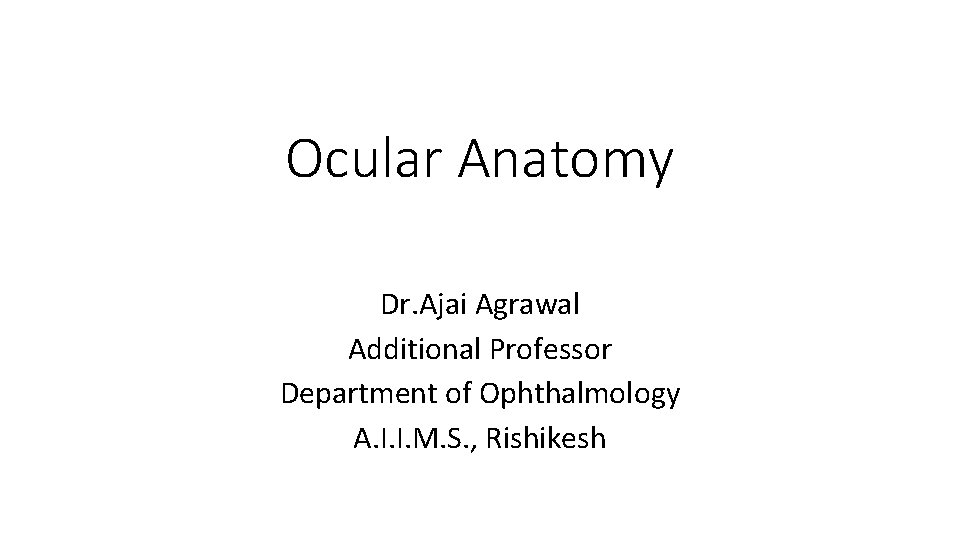 Ocular Anatomy Dr. Ajai Agrawal Additional Professor Department of Ophthalmology A. I. I. M.