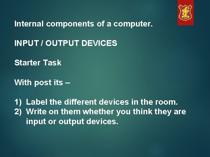 Internal components of a computer. INPUT / OUTPUT DEVICES Starter Task With post its