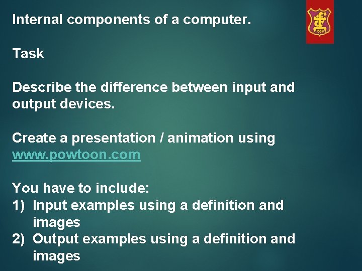 Internal components of a computer. Task Describe the difference between input and output devices.