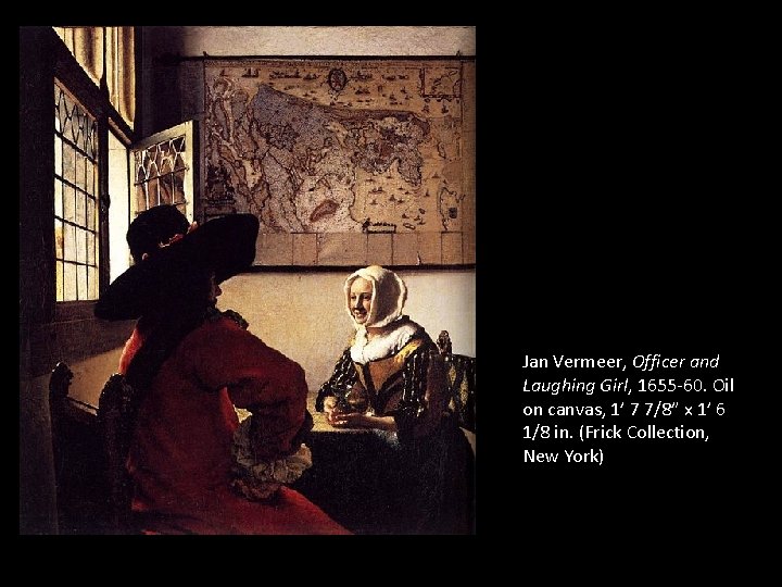 Jan Vermeer, Officer and Laughing Girl, 1655 -60. Oil on canvas, 1’ 7 7/8” Jan Vermeer, Officer and Laughing Girl, 1655 -60. Oil on canvas, 1’ 7 7/8”