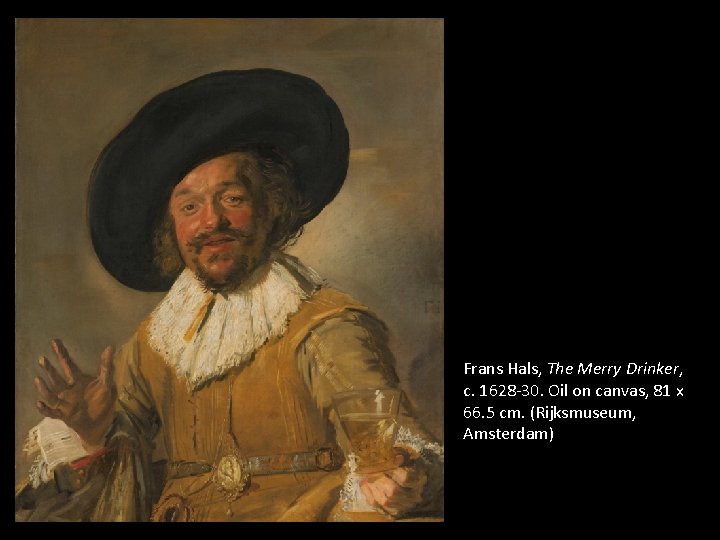 Frans Hals, The Merry Drinker, c. 1628 -30. Oil on canvas, 81 x 66. Frans Hals, The Merry Drinker, c. 1628 -30. Oil on canvas, 81 x 66.