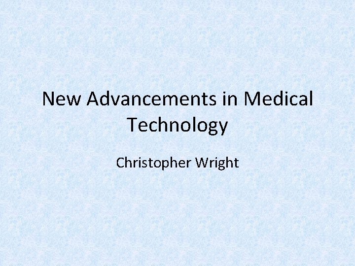 New Advancements in Medical Technology Christopher Wright 