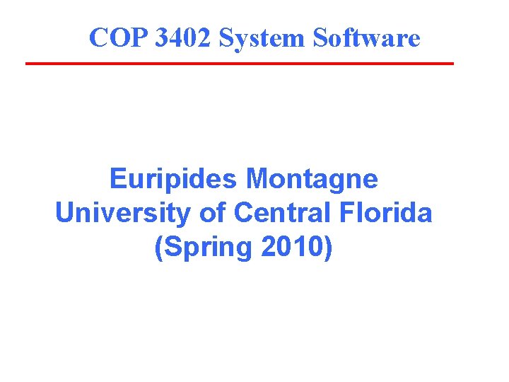 COP 3402 System Software Euripides Montagne University of Central Florida (Spring 2010) 