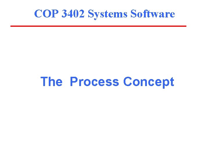 COP 3402 Systems Software The Process Concept 