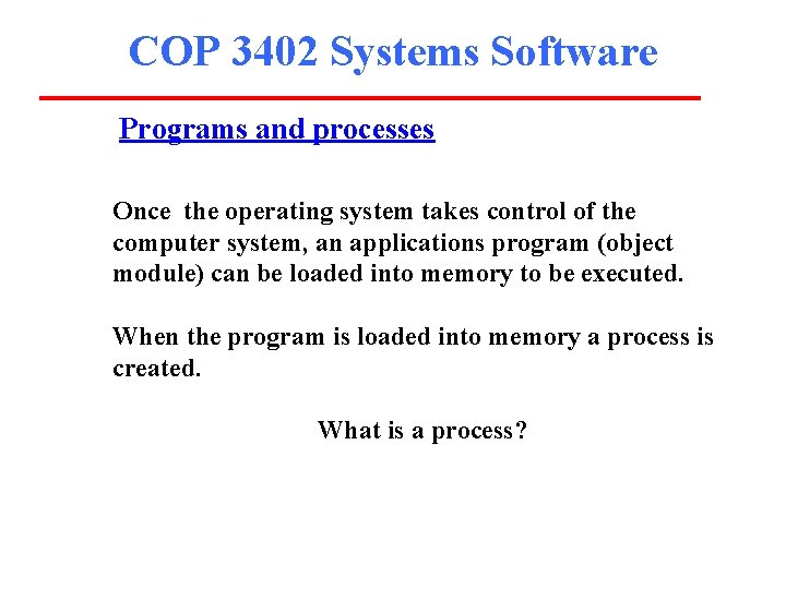 COP 3402 Systems Software Programs and processes Once the operating system takes control of