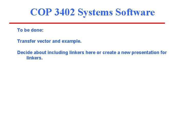 COP 3402 Systems Software To be done: Transfer vector and example. Decide about including