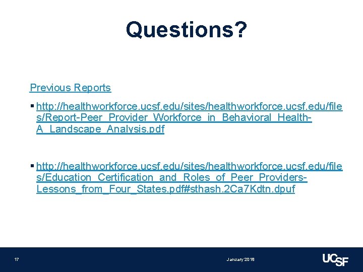 Questions? Previous Reports § http: //healthworkforce. ucsf. edu/sites/healthworkforce. ucsf. edu/file s/Report-Peer_Provider_Workforce_in_Behavioral_Health. A_Landscape_Analysis. pdf §