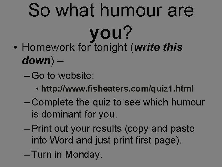 So what humour are you? • Homework for tonight (write this down) down –