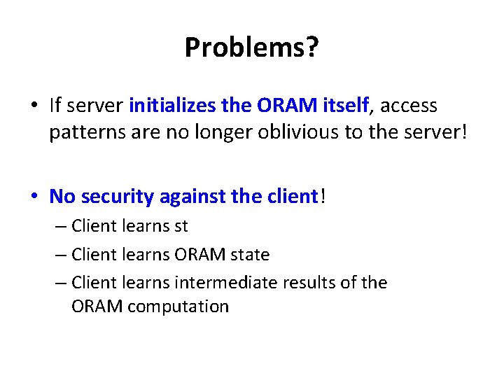 Problems? • If server initializes the ORAM itself, access patterns are no longer oblivious