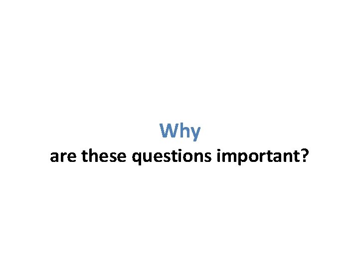 Why are these questions important? 