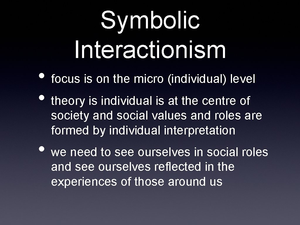 Symbolic Interactionism • focus is on the micro (individual) level • theory is individual