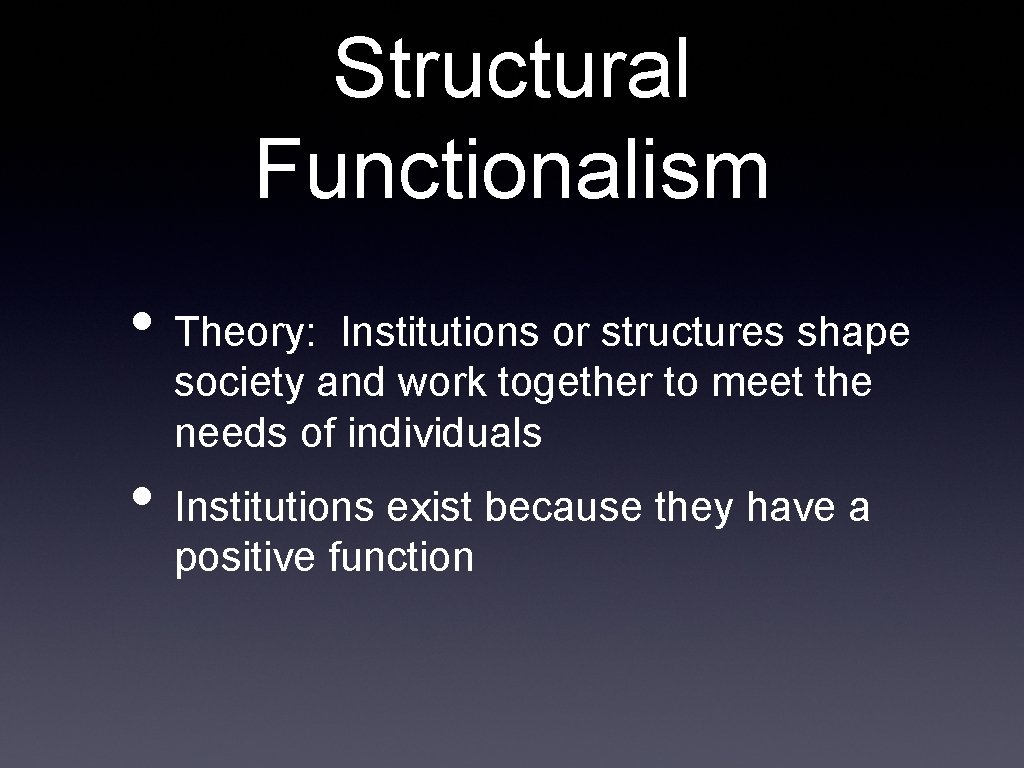 Structural Functionalism • Theory: Institutions or structures shape society and work together to meet