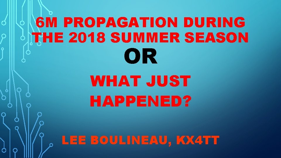 6 M PROPAGATION DURING THE 2018 SUMMER SEASON OR WHAT JUST HAPPENED? LEE BOULINEAU,