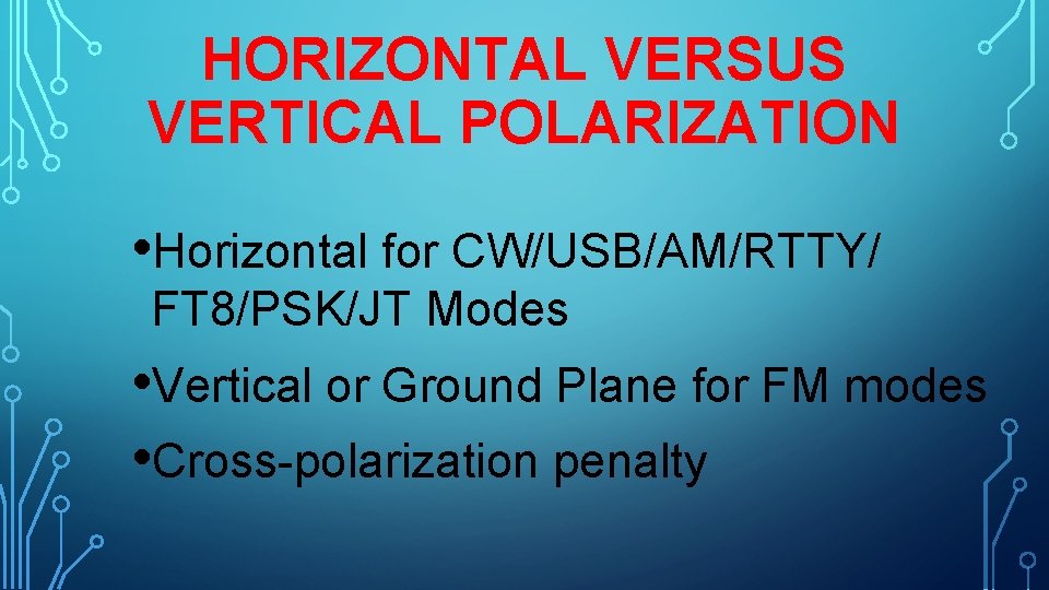 HORIZONTAL VERSUS VERTICAL POLARIZATION • Horizontal for CW/USB/AM/RTTY/ FT 8/PSK/JT Modes • Vertical or