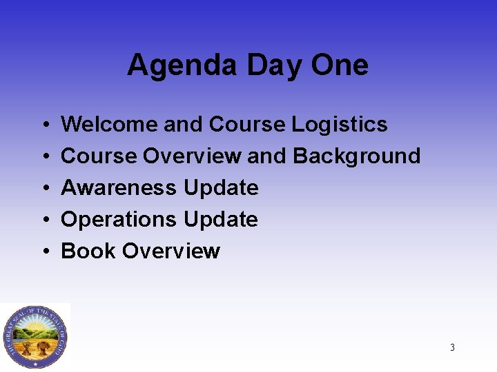 Agenda Day One • • • Welcome and Course Logistics Course Overview and Background