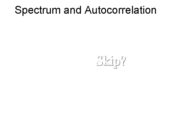 Spectrum and Autocorrelation Skip? 