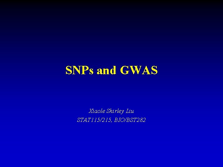 SNPs and GWAS Xiaole Shirley Liu STAT 115/215, BIO/BST 282 