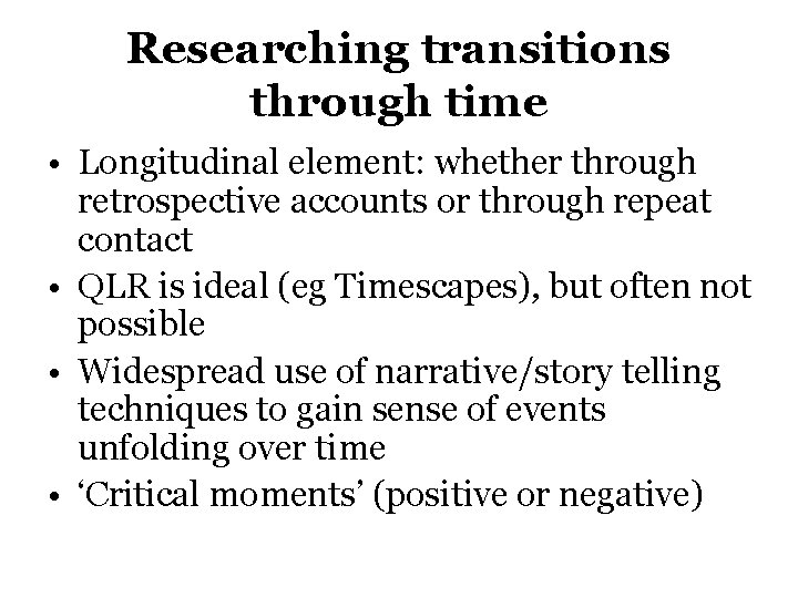 Researching transitions through time • Longitudinal element: whether through retrospective accounts or through repeat