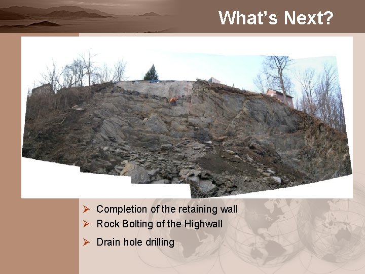 What’s Next? Ø Completion of the retaining wall Ø Rock Bolting of the Highwall