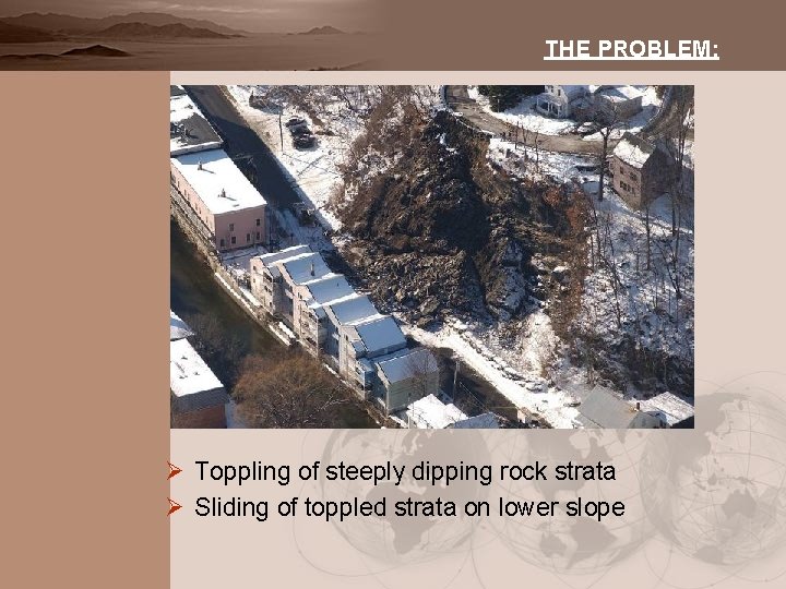 THE PROBLEM: Ø Toppling of steeply dipping rock strata Ø Sliding of toppled strata