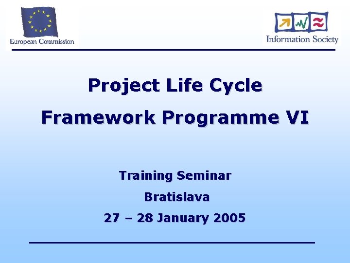 Project Life Cycle Framework Programme VI Training Seminar Bratislava 27 – 28 January 2005